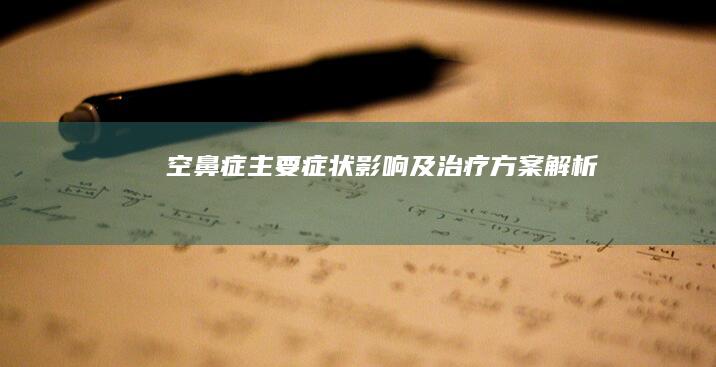 空鼻症：主要症状、影响及治疗方案解析